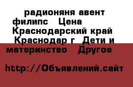 радионяня авент филипс › Цена ­ 1 000 - Краснодарский край, Краснодар г. Дети и материнство » Другое   